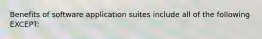 Benefits of software application suites include all of the following EXCEPT: