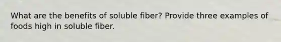 What are the benefits of soluble fiber? Provide three examples of foods high in soluble fiber.