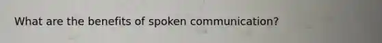 What are the benefits of spoken communication?