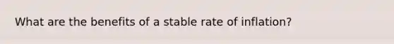 What are the benefits of a stable rate of inflation?