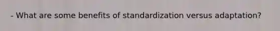 - What are some benefits of standardization versus adaptation?