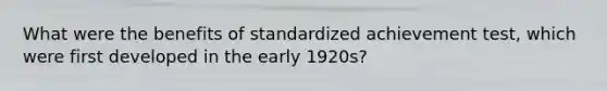 What were the benefits of standardized achievement test, which were first developed in the early 1920s?