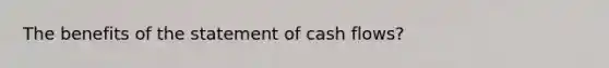 The benefits of the statement of cash flows?