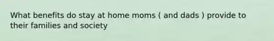 What benefits do stay at home moms ( and dads ) provide to their families and society