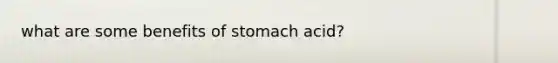 what are some benefits of stomach acid?