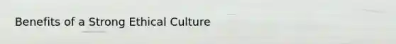 Benefits of a Strong Ethical Culture