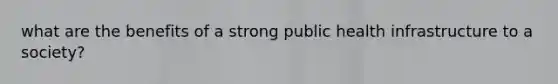 what are the benefits of a strong public health infrastructure to a society?