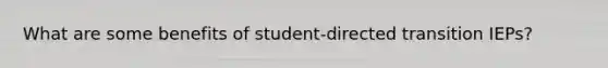 What are some benefits of student-directed transition IEPs?