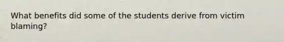 What benefits did some of the students derive from victim blaming?