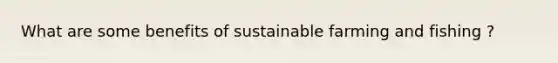 What are some benefits of sustainable farming and fishing ?