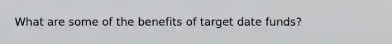 What are some of the benefits of target date funds?