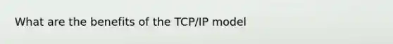 What are the benefits of the TCP/IP model