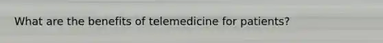 What are the benefits of telemedicine for patients?