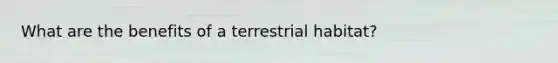 What are the benefits of a terrestrial habitat?