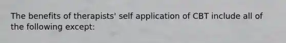 The benefits of therapists' self application of CBT include all of the following except: