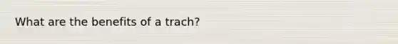 What are the benefits of a trach?