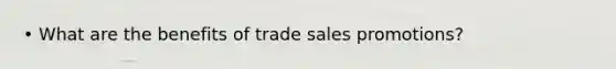 • What are the benefits of trade sales promotions?