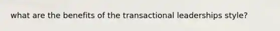 what are the benefits of the transactional leaderships style?