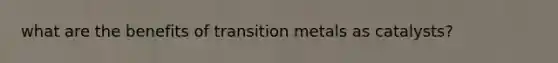 what are the benefits of transition metals as catalysts?