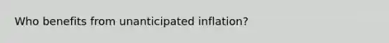 Who benefits from unanticipated inflation?