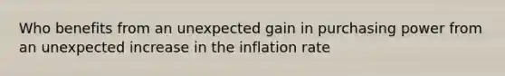 Who benefits from an unexpected gain in purchasing power from an unexpected increase in the inflation rate