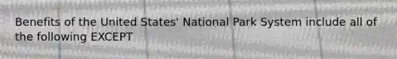 Benefits of the United States' National Park System include all of the following EXCEPT