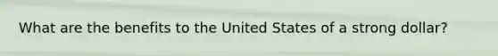 What are the benefits to the United States of a strong dollar?