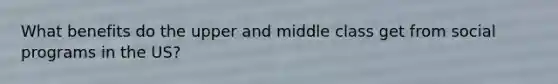 What benefits do the upper and middle class get from social programs in the US?