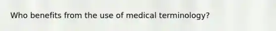 Who benefits from the use of medical terminology?