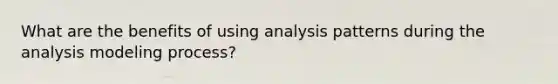 What are the benefits of using analysis patterns during the analysis modeling process?