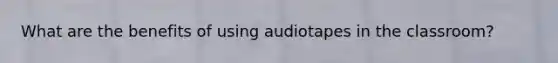 What are the benefits of using audiotapes in the classroom?