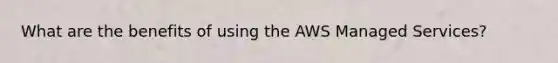 What are the benefits of using the AWS Managed Services?