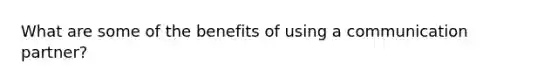 What are some of the benefits of using a communication partner?