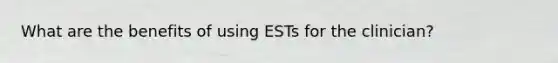 What are the benefits of using ESTs for the clinician?