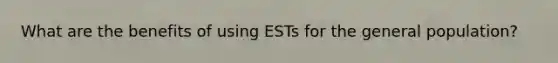 What are the benefits of using ESTs for the general population?