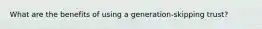 What are the benefits of using a generation-skipping trust?