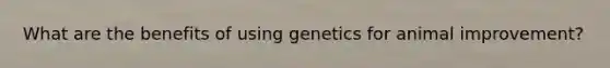 What are the benefits of using genetics for animal improvement?