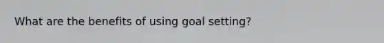 What are the benefits of using goal setting?