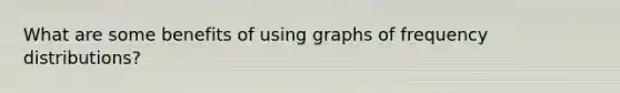 What are some benefits of using graphs of <a href='https://www.questionai.com/knowledge/kBageYpRHz-frequency-distribution' class='anchor-knowledge'>frequency distribution</a>s?