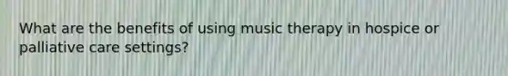 What are the benefits of using music therapy in hospice or palliative care settings?