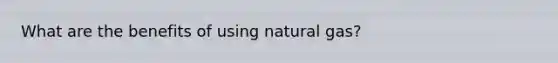 What are the benefits of using natural gas?