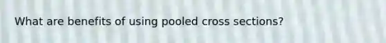 What are benefits of using pooled cross sections?