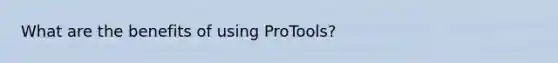 What are the benefits of using ProTools?