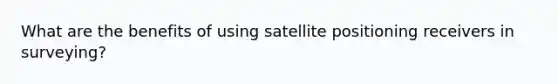 What are the benefits of using satellite positioning receivers in surveying?