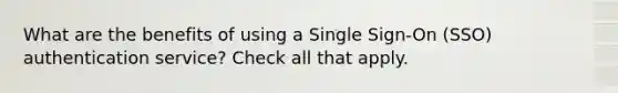 What are the benefits of using a Single Sign-On (SSO) authentication service? Check all that apply.