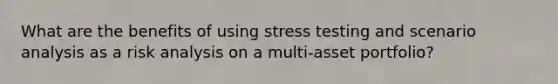 What are the benefits of using stress testing and scenario analysis as a risk analysis on a multi-asset portfolio?