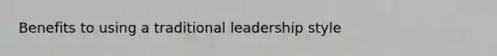 Benefits to using a traditional leadership style