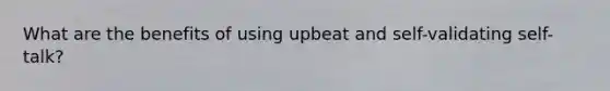 What are the benefits of using upbeat and self-validating self-talk?