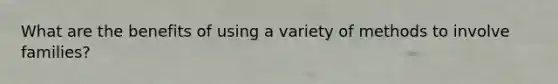 What are the benefits of using a variety of methods to involve families?