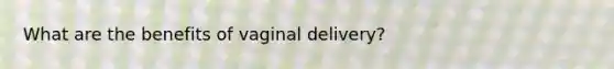 What are the benefits of vaginal delivery?